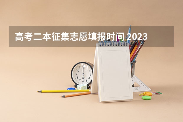 高考二本征集志愿填报时间 2023二本征集志愿录取时间