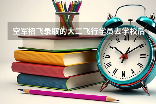 空军招飞录取的大二飞行学员去学校后考察期是多久？有被退回原大学的人么？