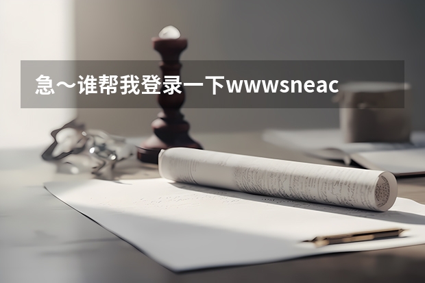 急～谁帮我登录一下www.sneac.com帮我查一下待补录的学校都有哪些？哪些专业？多谢！  急～