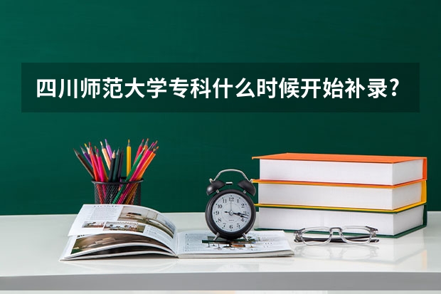 四川师范大学专科什么时候开始补录?