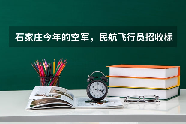 石家庄今年的空军，民航飞行员招收标准什么时候出来？