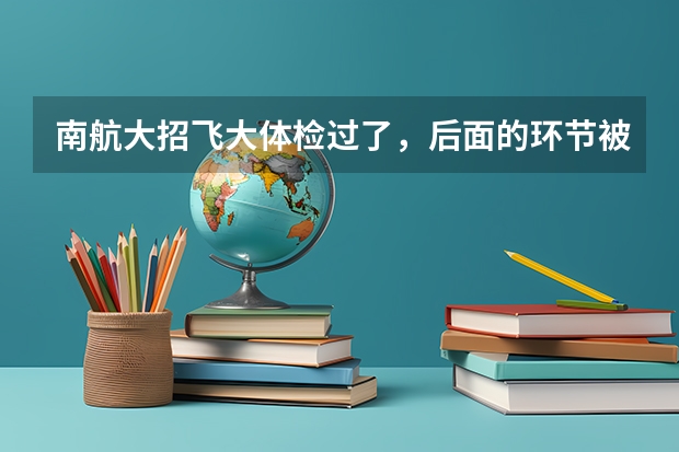 南航大招飞大体检过了，后面的环节被淘汰的几率大吗？