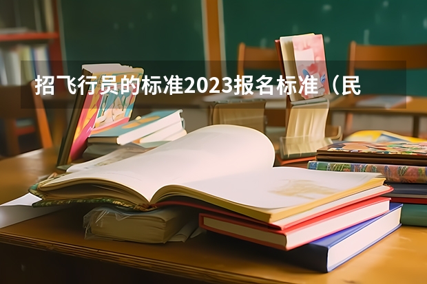 招飞行员的标准2023报名标准（民航飞行员招收具体细则）