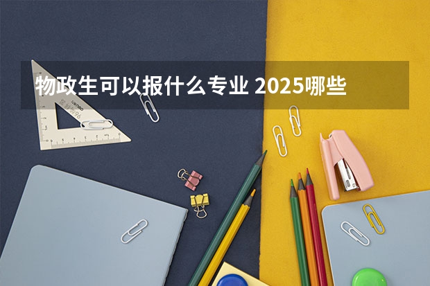 物政生可以报什么专业 2025哪些专业吃香