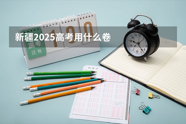 新疆2025高考用什么卷