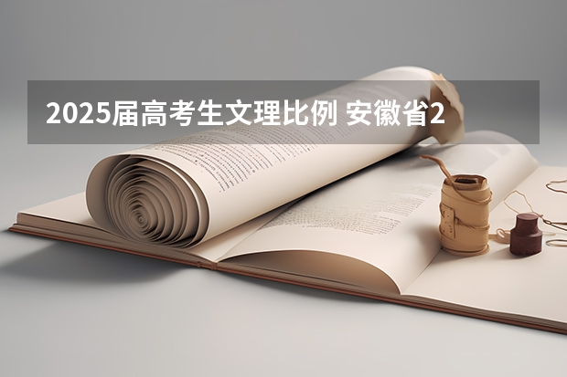 2025届高考生文理比例 安徽省2024年高考文理科人数