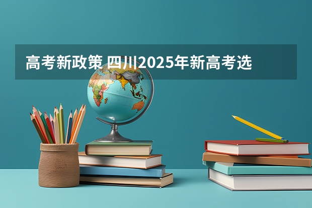 高考新政策 四川2025年新高考选考科目要求公布，“文科生”不再有学医机会！