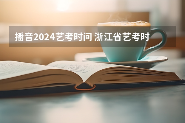 播音2024艺考时间 浙江省艺考时间