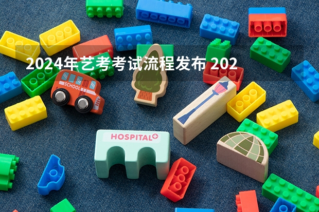 2024年艺考考试流程发布 2024年艺考的时间安排是怎样的？