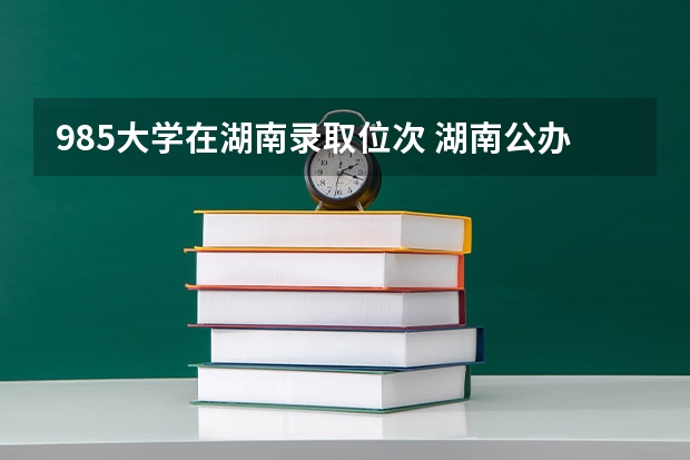 985大学在湖南录取位次 湖南公办二本大学分数线及名次排名