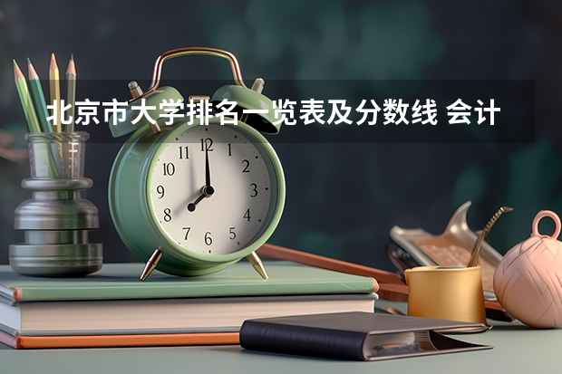 北京市大学排名一览表及分数线 会计专业大学排名及分数线