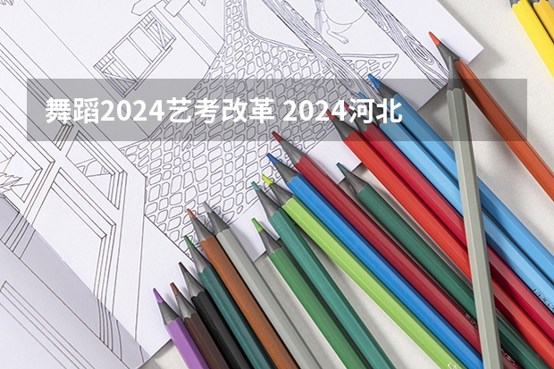 舞蹈2024艺考改革 2024河北艺考政策