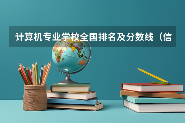 计算机专业学校全国排名及分数线（信息技术大学排名及分数线）