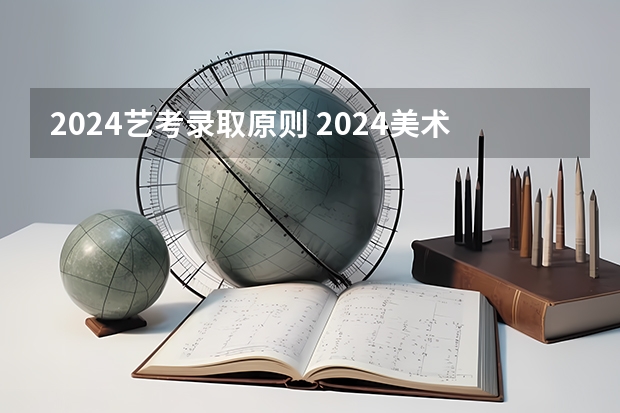 2024艺考录取原则 2024美术艺考生最新政策