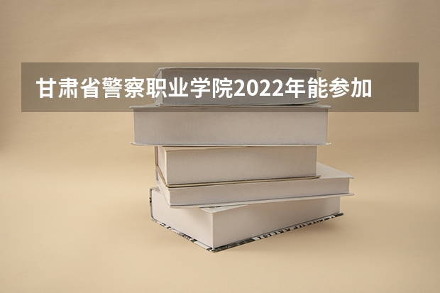 甘肃省警察职业学院2022年能参加联考的公安专业录取分数预估线？ 甘肃警察学院录取分数线