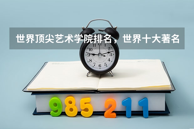 世界顶尖艺术学院排名，世界十大著名艺术大学排行榜（编导专业最好的大学排名）