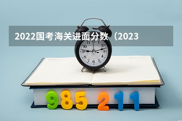 2022国考海关进面分数（2023国考进面分数线）