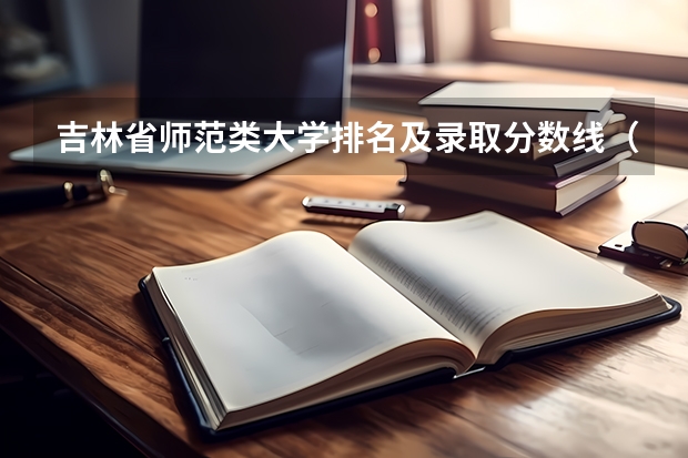 吉林省师范类大学排名及录取分数线（一本大学排名及分数线）