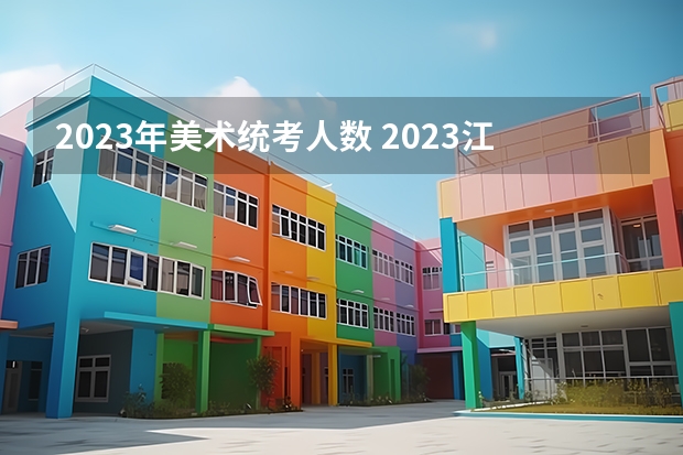 2023年美术统考人数 2023江苏艺考人数