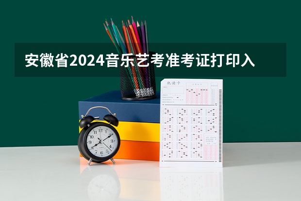 安徽省2024音乐艺考准考证打印入口 2024年艺考的时间安排是怎样的？