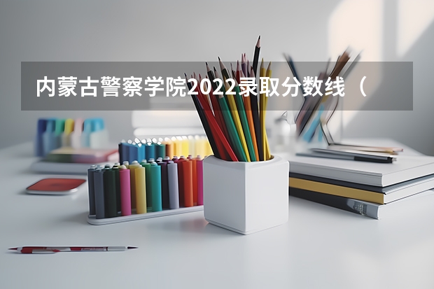 内蒙古警察学院2022录取分数线（北大光华管理学院本科录取分数线）