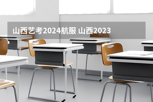 山西艺考2024航服 山西2023艺考分数线