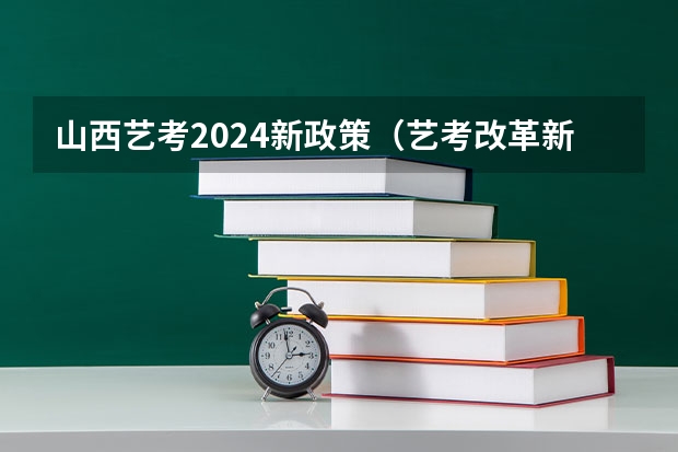 山西艺考2024新政策（艺考改革新政策解读）