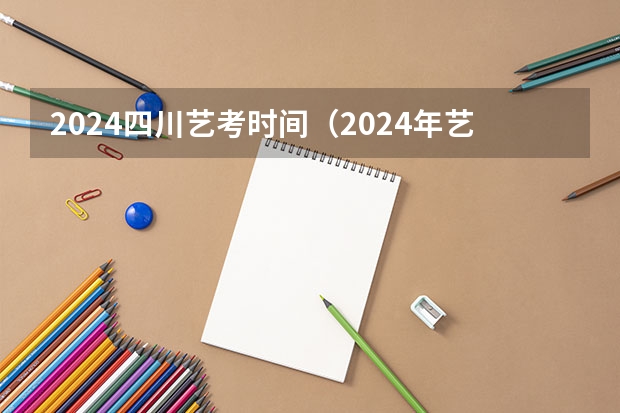 2024四川艺考时间（2024年艺考新规定）