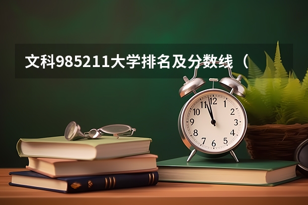 文科985211大学排名及分数线（中国大学录取分数线排名表）