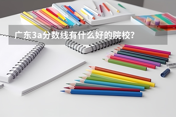 广东3a分数线有什么好的院校？