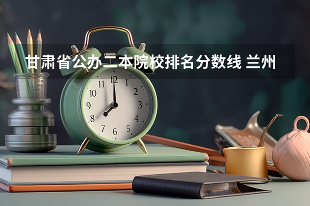 甘肃省公办二本院校排名分数线 兰州大学排名一览表及分数线