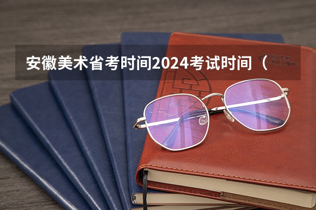 安徽美术省考时间2024考试时间（四川艺考改革2024年文化课的要求）